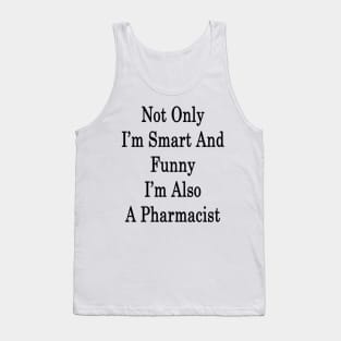 Not Only I'm Smart And Funny I'm Also A Pharmacist Tank Top